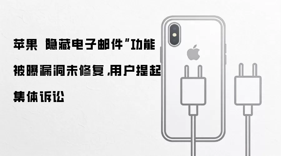 苹果隐藏电子邮件功能被曝漏洞未修复:用户提起集体诉讼