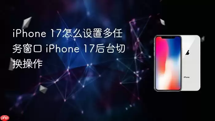 iPhone 17怎么设置多任务窗口 iPhone 17后台切换操作步骤
