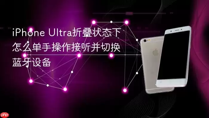 iPhone Ultra折叠状态下如何单手操作接听并切换蓝牙设备