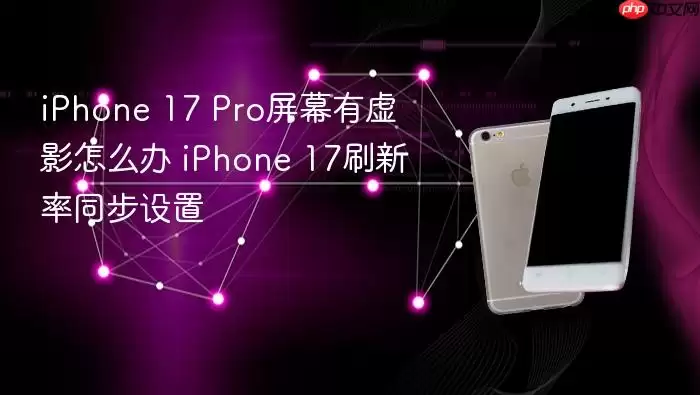 iPhone 17 Pro屏幕有虚影怎么处理 iPhone 17刷新率同步设置