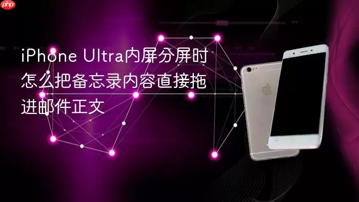 iPhone Ultra内屏分屏时如何把备忘录内容直接拖进邮件正文