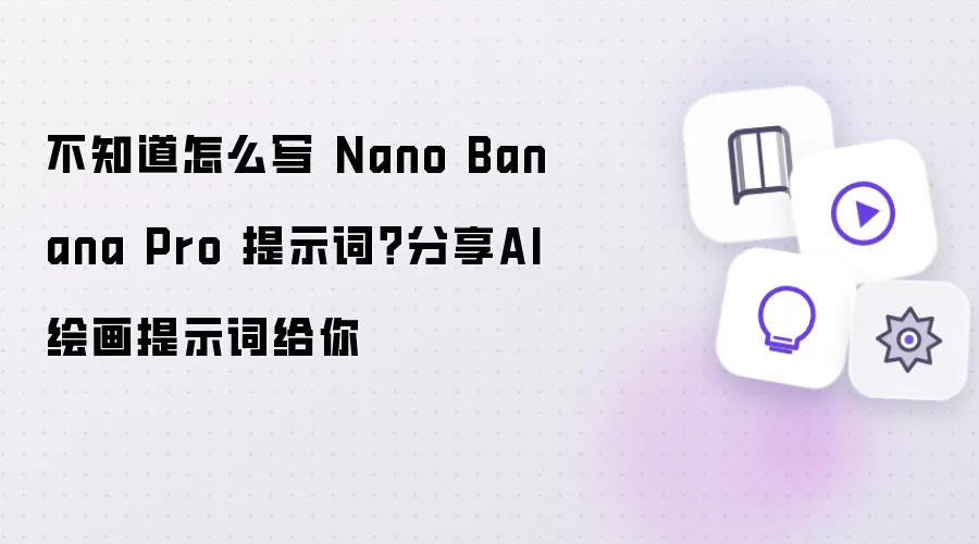 不知道怎么写Nano Banana Pro提示词？分享AI绘画提示词给你
