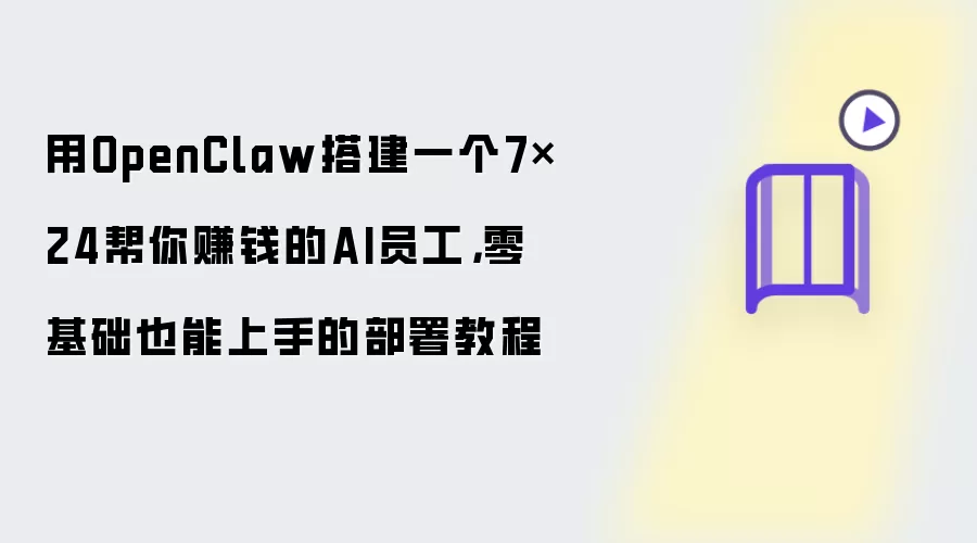用OpenClaw搭建一个7×24帮你赚钱的AI员工：零基础也能上手的部署教程