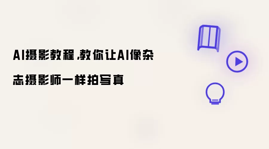 AI摄影教程：教你让AI像杂志摄影师一样拍写真