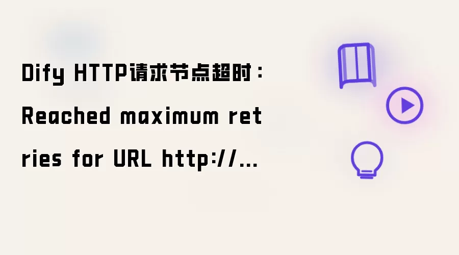 URL http://xxx/xxx Dify HTTP请求节点超时：Reached maximum retries
