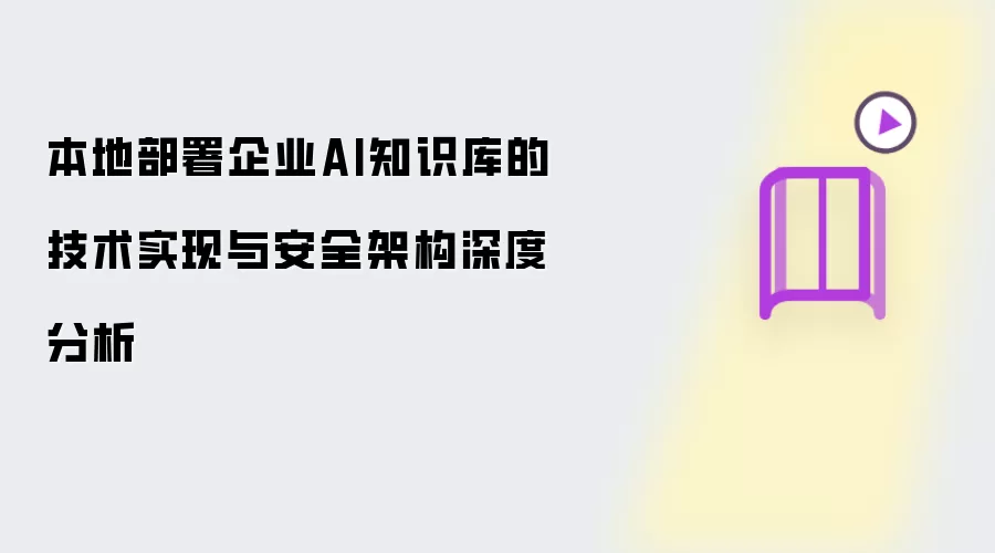 深度分析本地部署企业AI知识库的技术实现与安全架构
