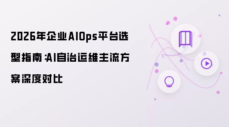 2026年企业AIOps平台选型指南：深度对比AI自治运维主流方案