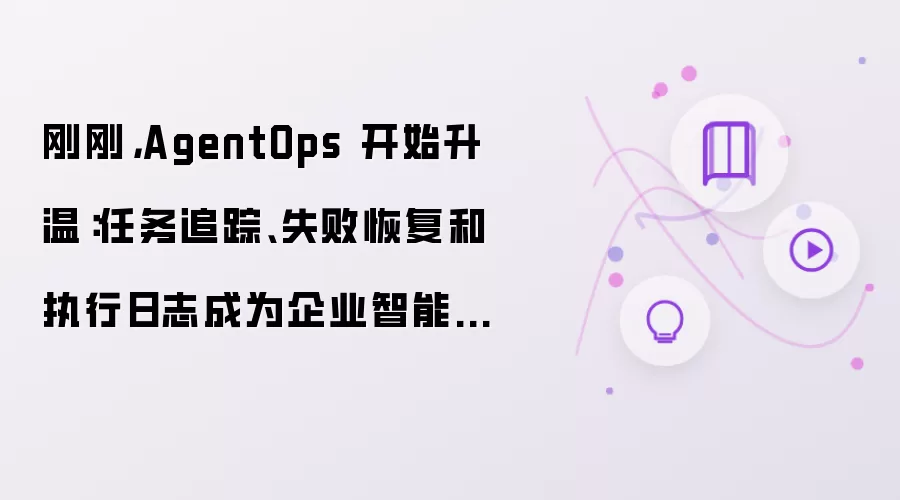 刚刚：AgentOps 开始升温：任务追踪、失败恢复和执行日志成为企业智能体新底座
