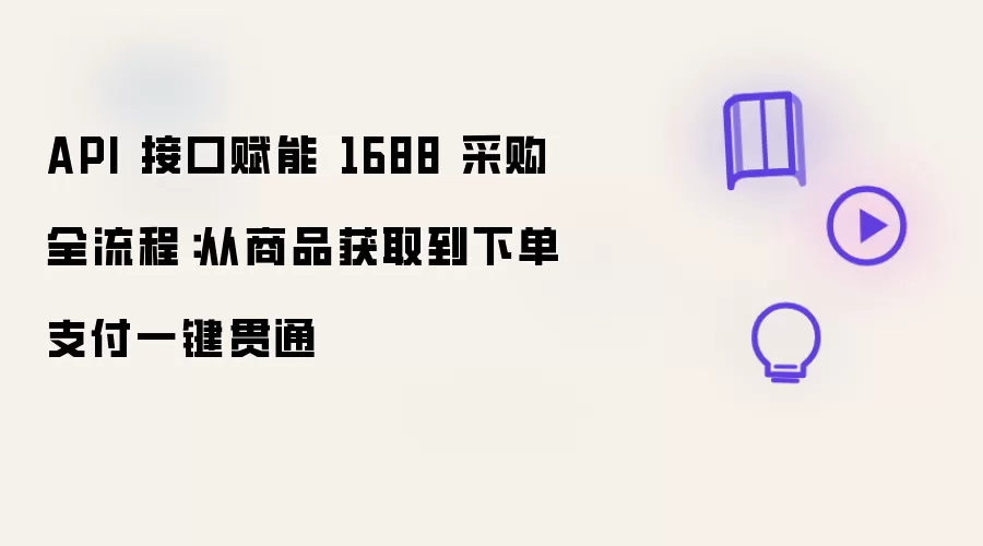 API 接口赋能 1688 采购全流程：商品获取到下单支付一键贯通