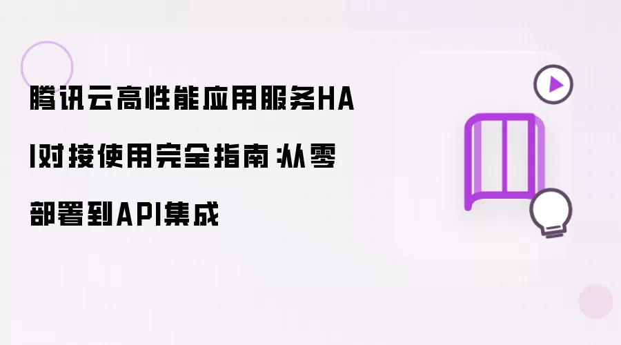 腾讯云高性能应用服务HAI对接使用完全指南：从零部署至API集成