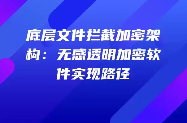 底层文件拦截加密架构：无感透明加密软件的实现路径