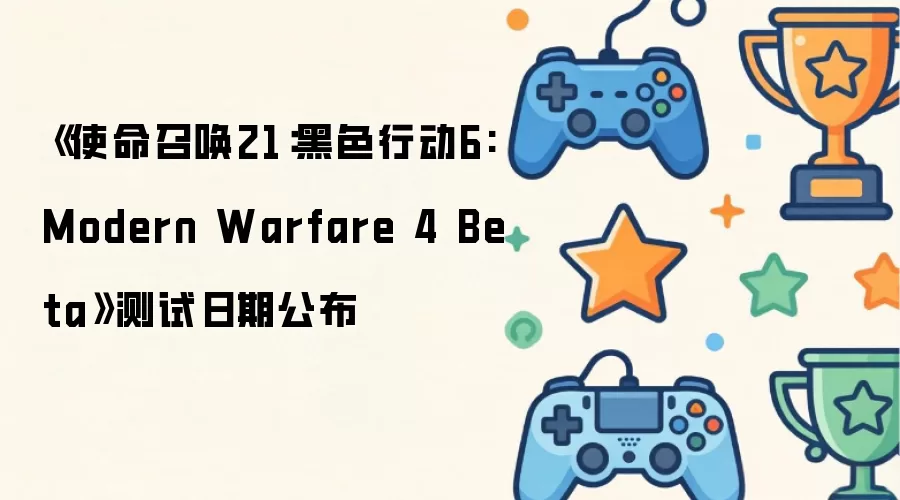 测试日期公布：《使命召唤21：黑色行动6: Modern Warfare 4 Beta》