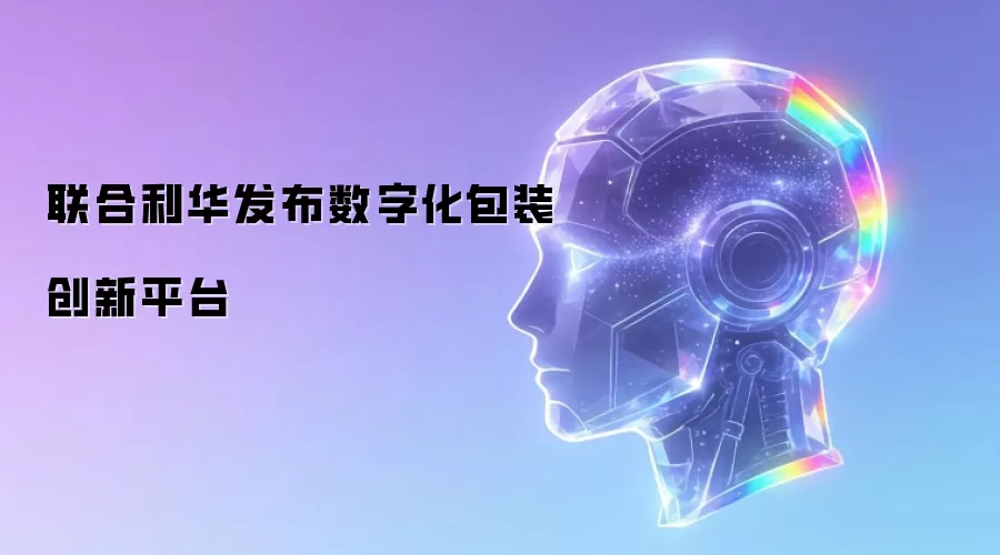联合利华推出数字化包装创新平台