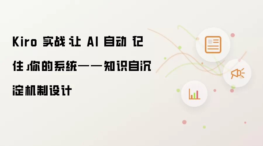 Kiro 实战：使 AI 自动「记住」你的系统——知识自沉淀机制设计