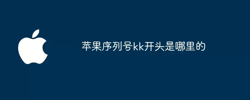苹果序列号kk开头是哪里产的