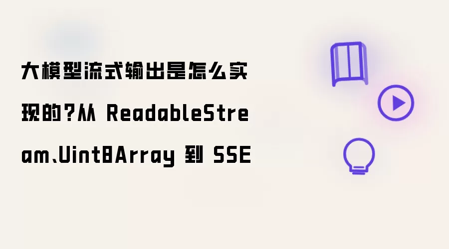 大模型流式输出是如何实现的？从 ReadableStream、Uint8Array 到 SSE