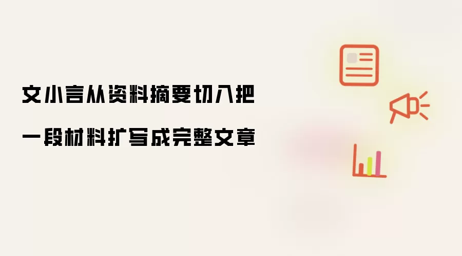 文小言从资料摘要切入把一段材料扩写成完整文章