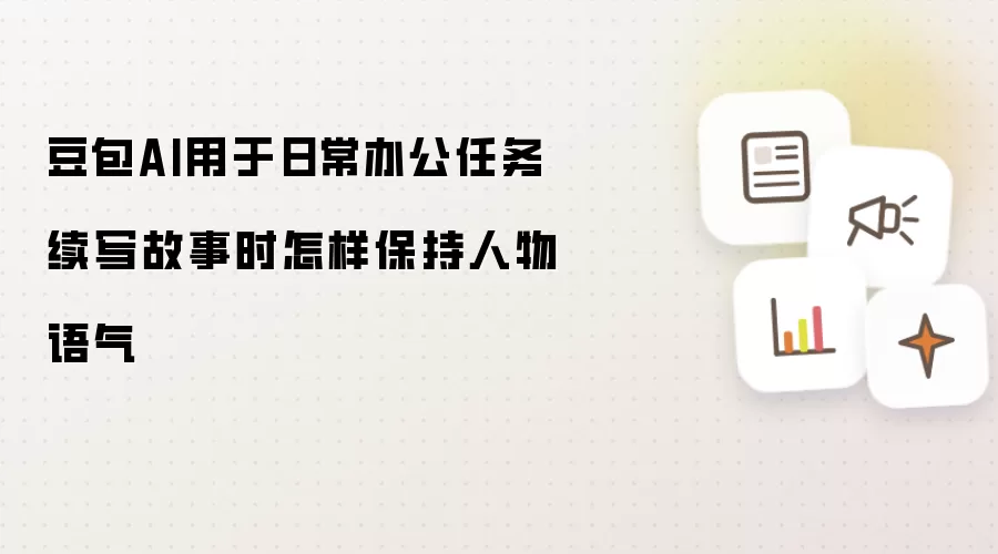 豆包AI用于日常办公任务续写故事时怎样保持人物语气