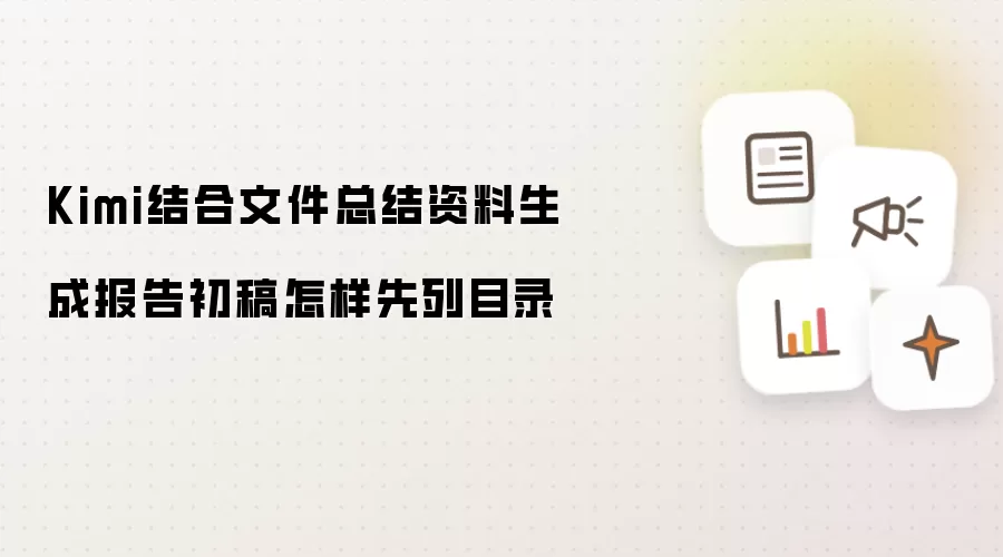 Kimi结合文件总结资料生成报告初稿怎样先列目录