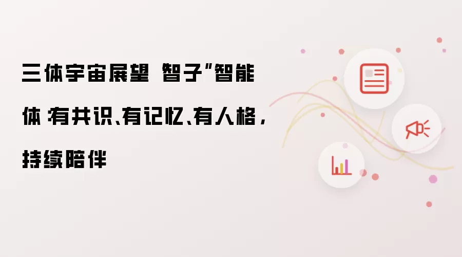 三体宇宙展望“智子”智能体：有共识、有记忆、有人格，持续陪伴