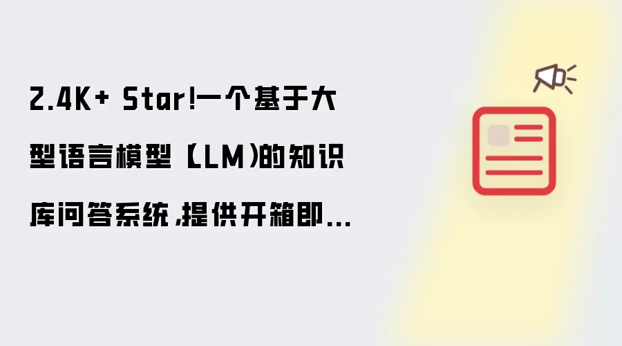 2.4K+ Star！一个基于大型语言模型（LLM）的知识库问答系统，提供开箱即用的解决方案，支持快速嵌入到第三方业务系统中