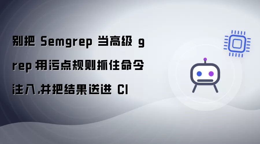 别把 Semgrep 当高级 grep:用污点规则抓住命令注入,并把结果送进 CI