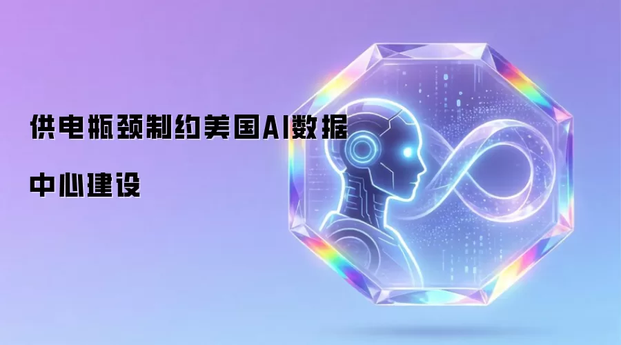 供电瓶颈制约美国AI数据中心建设