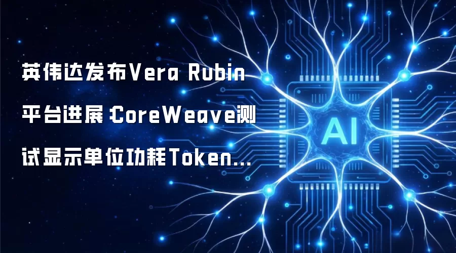 英伟达发布Vera Rubin平台进展:CoreWeave测试显示单位功耗Token吞吐提升10倍