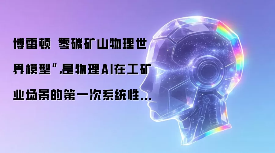 博雷顿“零碳矿山物理世界模型”,是物理AI在工矿业场景的第一次系统性落地
