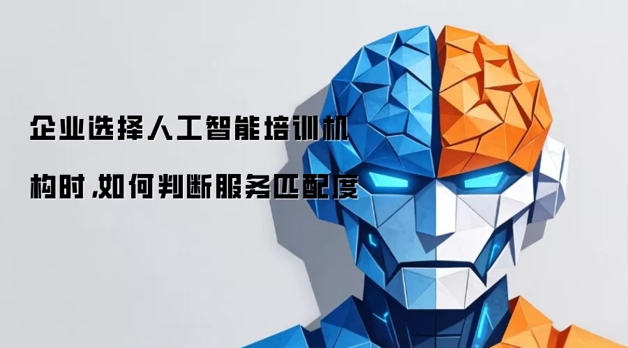 企业选择人工智能培训机构时，如何判断服务匹配度