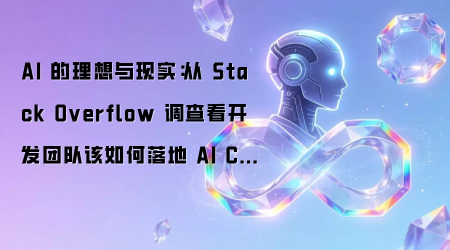 AI 的理想与现实：从 Stack Overflow 调查看开发团队该如何落地 AI Coding
