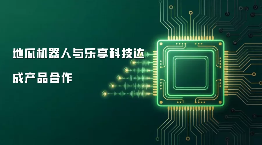 地瓜机器人与乐享科技达成产品合作