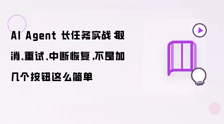 AI Agent 长任务实战：取消、重试、中断恢复，不是加几个按钮这么简单