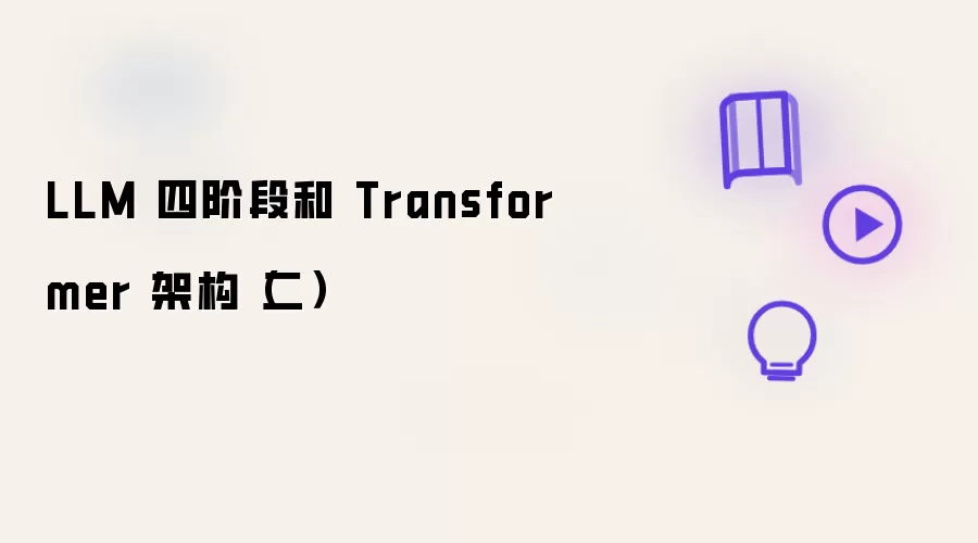 LLM 四阶段和 Transformer 架构（二）