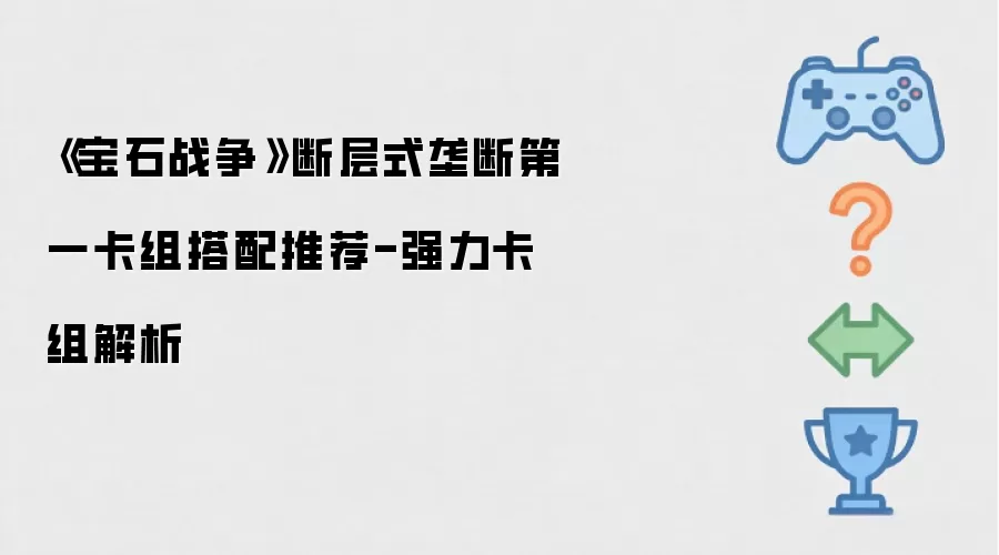 《宝石战争》断层式垄断第一卡组搭配推荐-强力卡组解析