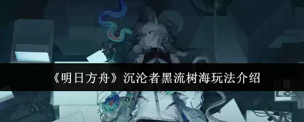 《明日方舟》沉沦者黑流树海玩法介绍