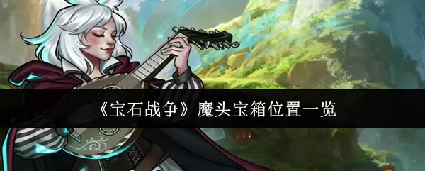 《宝石战争》魔头宝箱位置一览