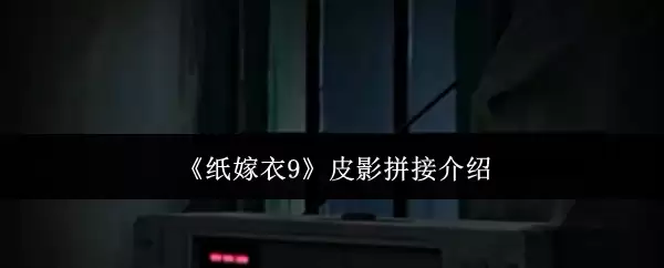 《纸嫁衣9》皮影拼接介绍