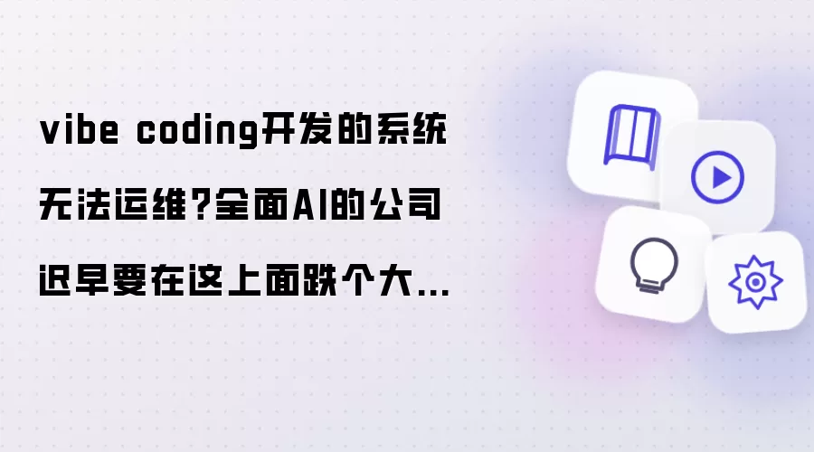 vibe coding开发的系统无法运维?全面AI的公司迟早要在这上面跌个大跟头