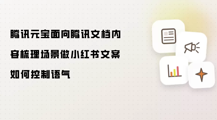 腾讯元宝 面向 腾讯文档 内容梳理 场景 做 小红书 文案 怎么 控制 语气