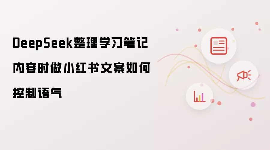 DeepSeek整理学习笔记内容时做小红书文案的语气控制技巧