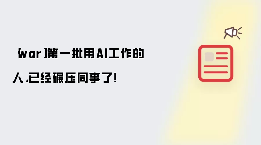 war 第一批用AI工作的人：已经碾压同事了！