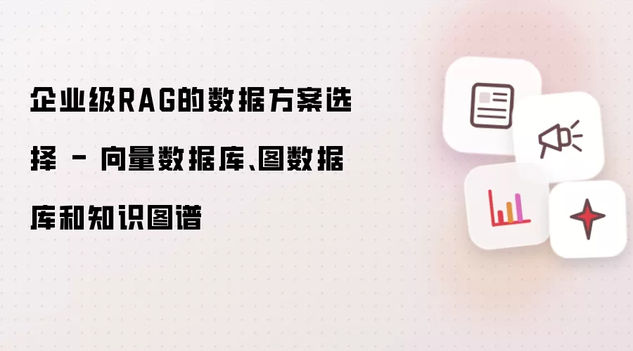 企业级RAG的数据方案选择 - 向量数据库 图数据库和知识图谱