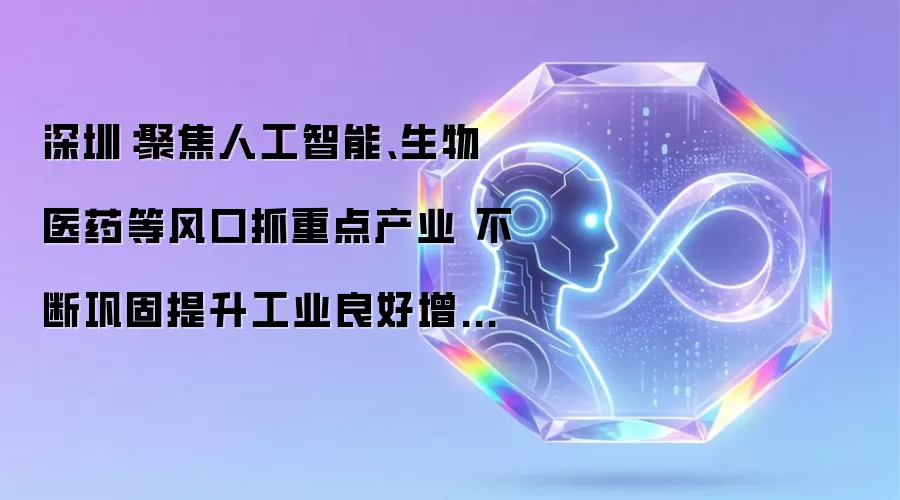 深圳：紧盯人工智能生物医药等风口狠抓重点产业 持续巩固提升工业良好增长态势