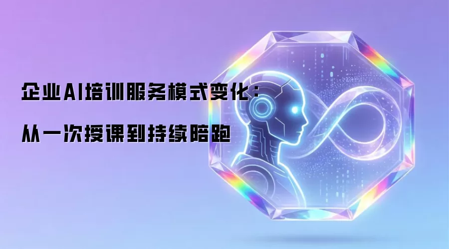 企业AI培训服务模式变迁：从一次授课到持续陪跑