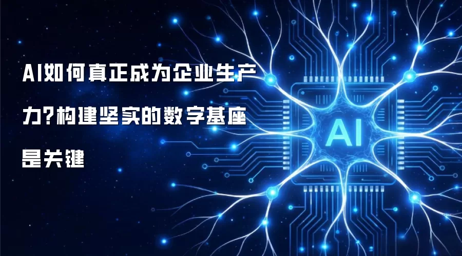 AI如何真正成为企业生产力？关键在构建坚实的数字基座