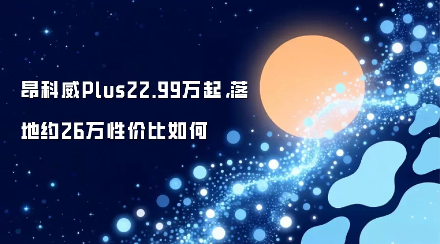 昂科威Plus22.99万起:落地约26万性价比如何