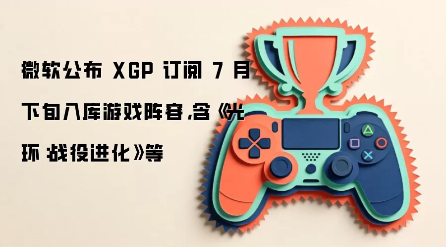 微软公布 XGP 订阅 7 月下旬入库游戏阵容：含《光环：战役进化》等