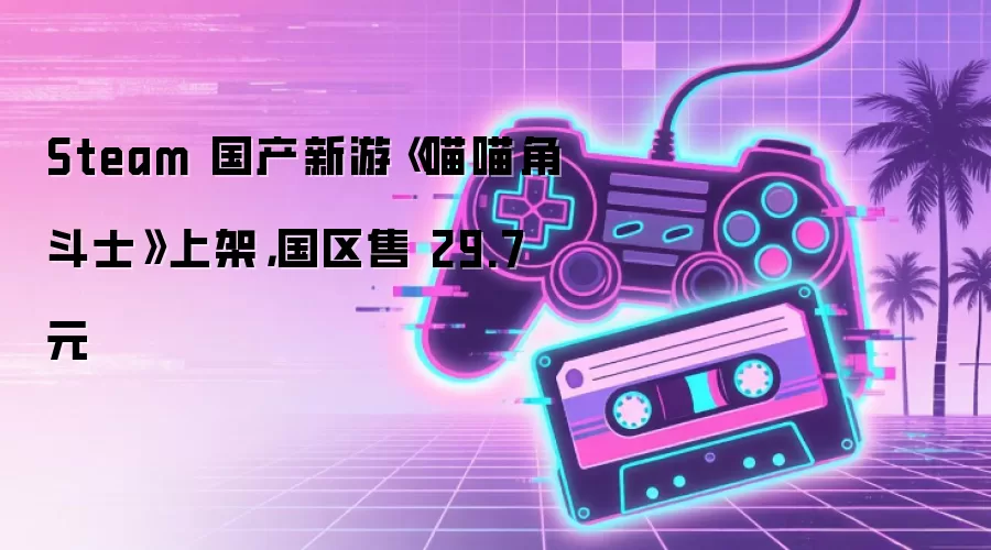 Steam 国产新游《喵喵角斗士》上架：国区售 29.7 元