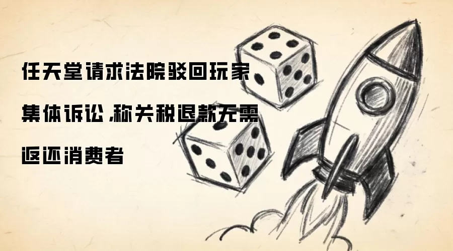 任天堂请求法院驳回玩家集体诉讼:称关税退款无需返还消费者